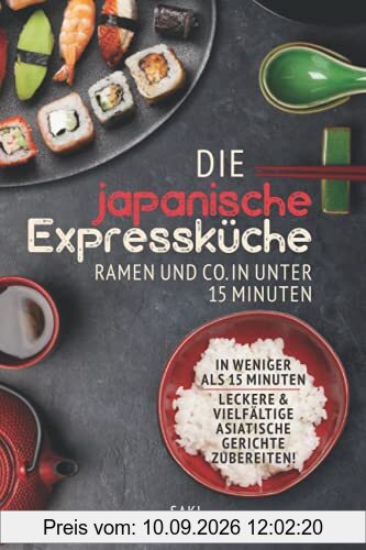 Die japanische Expressküche: Ramen und co. in unter 15 Minuten: In weniger als 15 Minuten leckere und vielfältige asiatische Gerichte zubereiten!