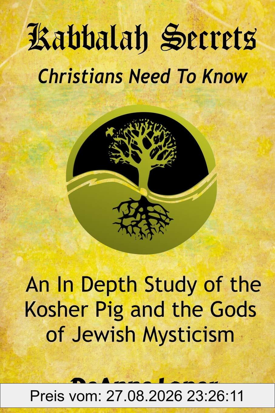 Kabbalah Secrets Christians Need to Know: An In Depth Study of the Kosher Pig and the Gods of Jewish Mysticism