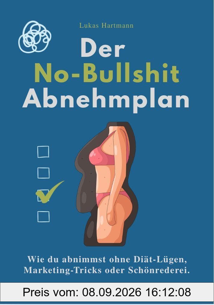 DER NO-BULLSHIT ABNEHMPLAN: Wie du abnimmst ohne Diät-Lügen, Marketing-Tricks oder Schönrederei.