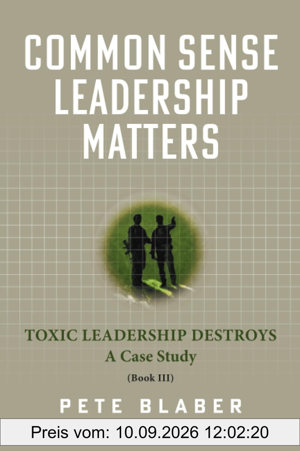 Common Sense Leadership Matters: Toxic Leadership Destroys (Leadership Books by Pete Blaber)