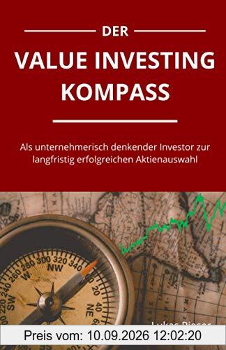 Der Value Investing Kompass: Als unternehmerisch denkender Investor zur langfristig erfolgreichen Aktienauswahl