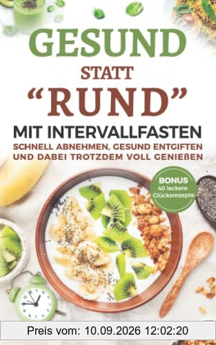 Gesund statt Rund mit Intervallfasten: Schnell abnehmen, gesund entgiften und dabei trotzdem voll genießen. Bonus: 40 leckere Glücksrezepte