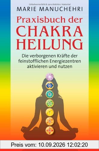 Praxisbuch der Chakraheilung: Die verborgenen Kräfte der feinstofflichen Energiezentren aktivieren und nutzen