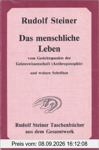 Das menschliche Leben vom Gesichtspunkte der Geisteswissenschaft (Anthroposophie) und weitere Schriften
