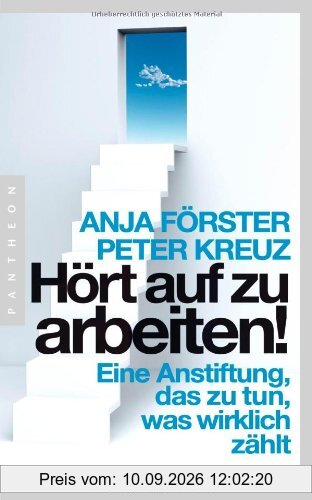 Hört auf zu arbeiten!: Eine Anstiftung, das zu tun, was wirklich zählt