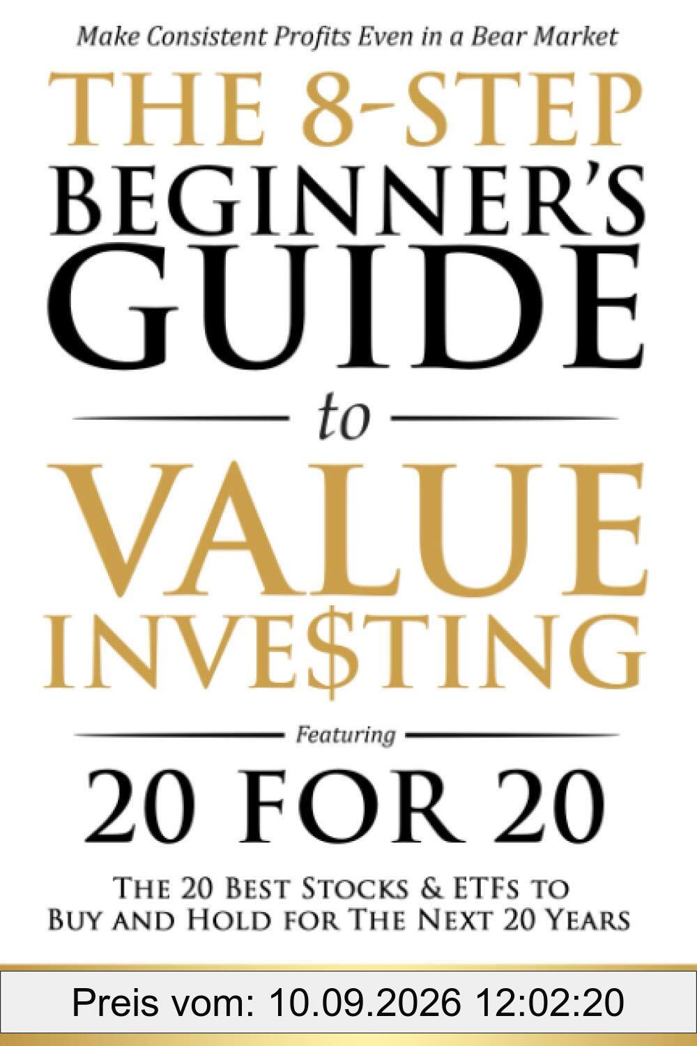 The 8-Step Beginner’s Guide to Value Investing: Featuring 20 for 20 - The 20 Best Stocks & ETFs to Buy and Hold for The Next 20 Years: Make Consistent ... Even in a Bear Market (Stock Investing 101)