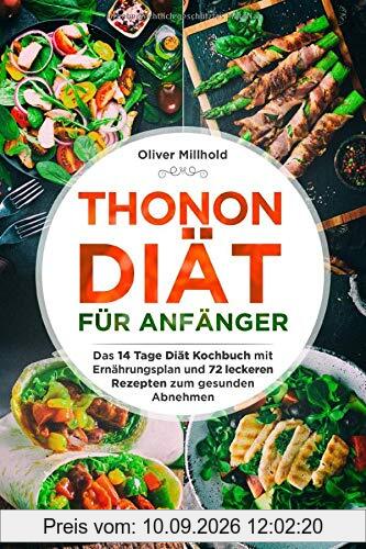 Thonon Diät für Anfänger: Das 14 Tage Diät Kochbuch mit Ernährungsplan und 72 leckeren Rezepten zum gesunden Abnehmen