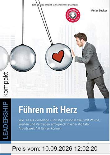 Führen mit Herz: Wie Sie als vielseitige Führungspersönlichkeit mit Würde, Werten und Vertrauen erfolgreich in einer digitalen Arbeitswelt 4.0 führen können. (LEADERSHIP kompakt)