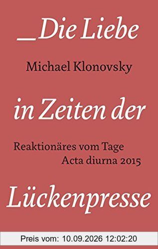 Die Liebe in Zeiten der Lückenpresse: Reaktionäres vom Tage. Acta diurna 2015 (Edition Sonderwege bei Manuscriptum)