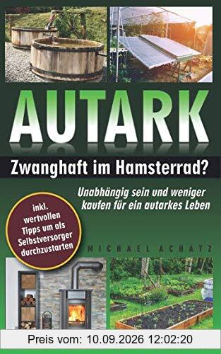 AUTARK: Zwanghaft im Hamsterrad? - Unabhängig sein und weniger kaufen für ein autarkes Leben
