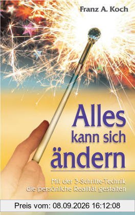 Alles kann sich ändern: Mit der 3-Schritte-Technik die eigene Realität gestalten