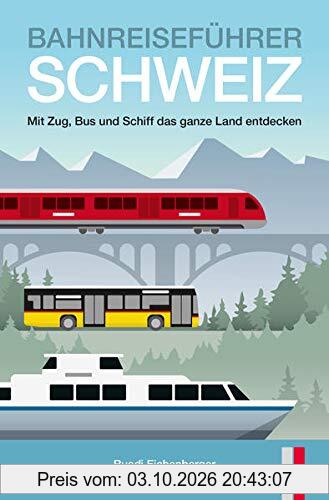 Bahnreiseführer Schweiz: Mit Zug, Bus und Schiff das ganze Land entdecken