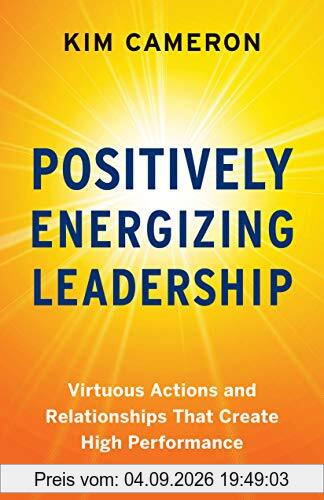 Positively Energizing Leadership: Virtuous Actions and Relationships That Create High Performance