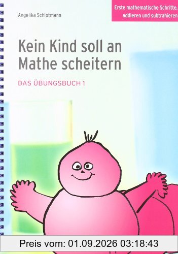 Kein Kind soll an Mathe scheitern - Das Übungsbuch 1: Erste mathematische Schritte, addieren und subtrahieren