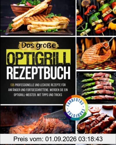 Das Große Optigrill Rezeptbuch: 135 Professionelle und Leckere Rezepte für Anfänger und Fortgeschrittene. Werden Sie ein Optigrill-Meister. Mit Tipps und Tricks