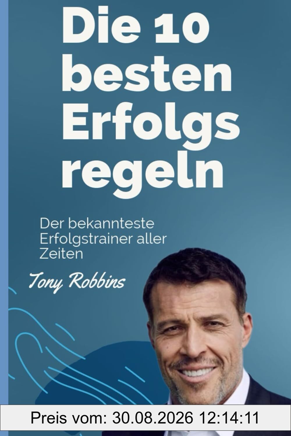 Die 10 besten Erfolgsregeln von Tony Robbins: Der bekannteste Erfolgstrainer aller Zeiten - Tony Robbins