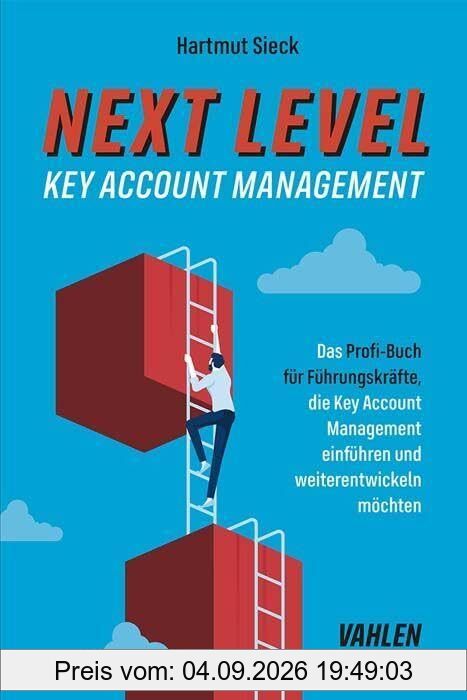 Next Level Key Account Management: Das Profi-Buch für Führungskräfte, die Key Account Management einführen und weiterentwickeln sowie Top-Kunden halten möchten