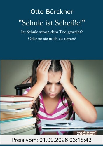 Schule ist Scheiße!: Ist Schule schon dem Tod geweiht? Oder ist sie noch zu retten?