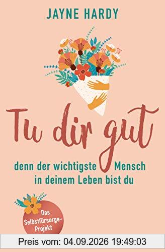 Tu dir gut - denn der wichtigste Mensch in deinem Leben bist du: Das Selbstfürsorge-Projekt