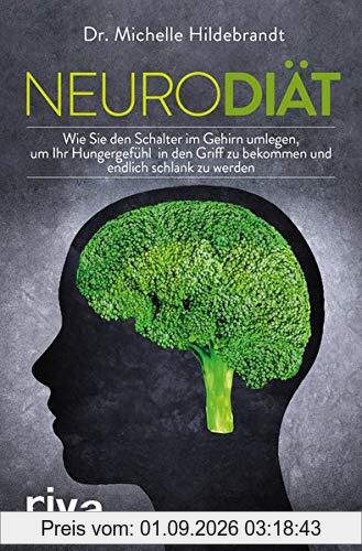 Neurodiät: Wie Sie den Schalter im Gehirn umlegen, Ihr Hungergefühl in den Griff bekommen und endlich schlank werden