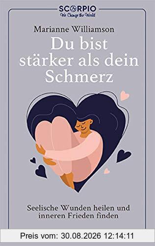 Du bist stärker als dein Schmerz: Seelische Wunden heilen und inneren Frieden finden