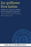 Zur größeren Ehre Gottes: Ignatius von Loyola neu entdeckt für die Theologie der Gegenwart