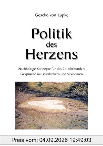 Politik des Herzens: Nachhaltige Konzepte für das 21. Jahrhundert. Gespräche mit den Weisen unserer Zeit