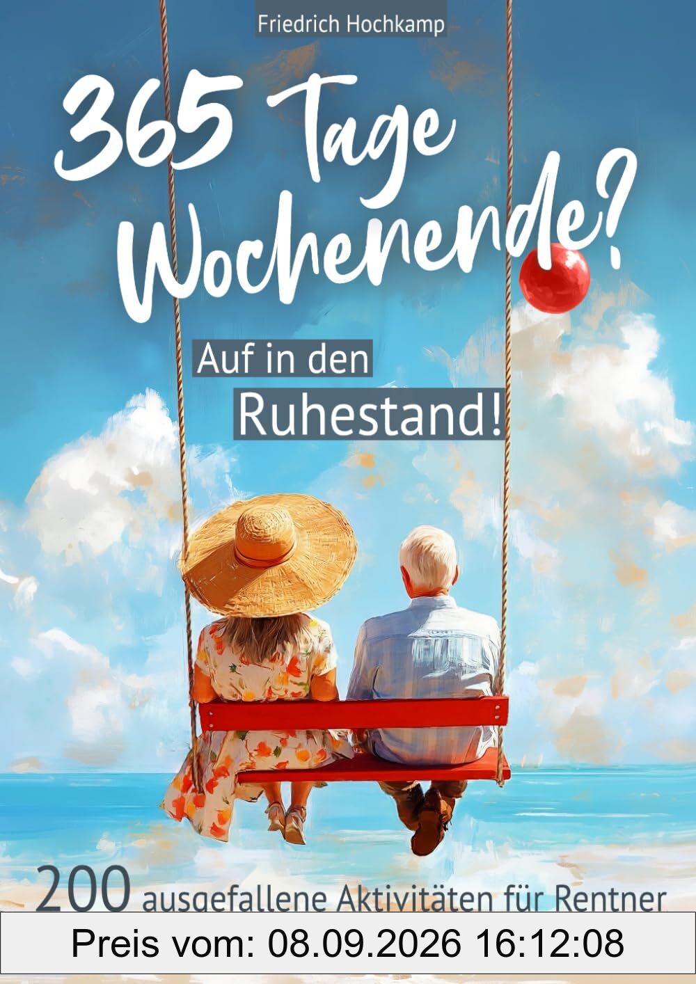 365 Tage Wochenende? Auf in den Ruhestand! 200 ausgefallene Aktivitäten für Rentner + 100 Fragen über Deine nächsten Jahre
