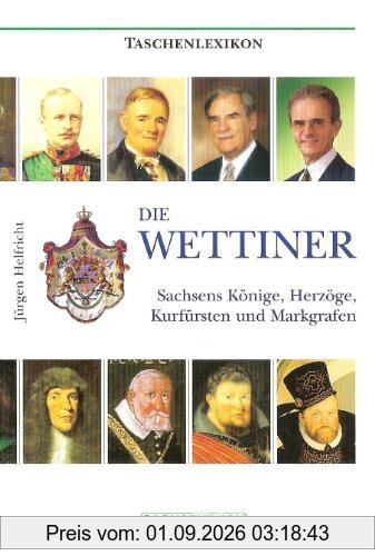 Die Wettiner: Sachsens Könige, Herzöge, Kurfürsten und Markgrafen
