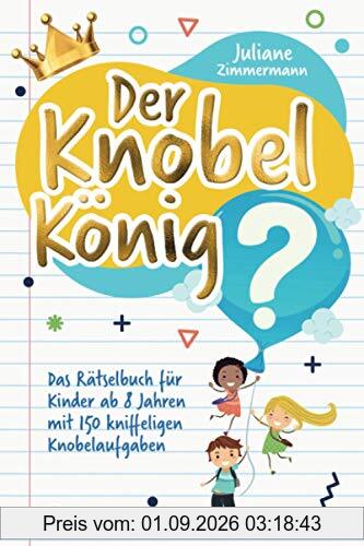 Der Knobelkönig: Das Rätselbuch für Kinder ab 8 Jahren mit 150 kniffeligen Knobelaufgaben