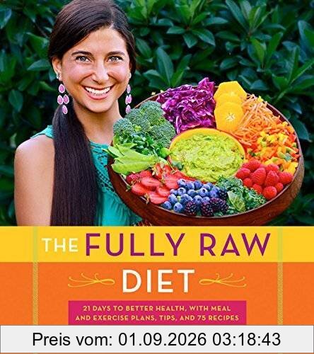 The Fully Raw Diet: 21 Days to Better Health, with Meal and Exercise Plans, Tips, and 75 Recipes