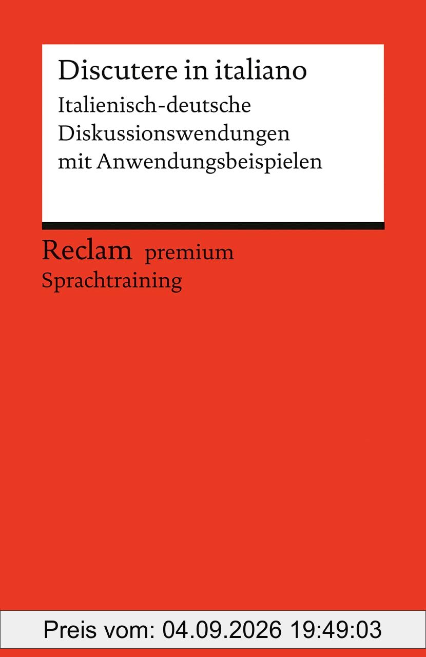 Discutere in italiano. Italienisch-deutsche Diskussionswendungen mit Anwendungsbeispielen: Niveau B1–B2 (GER). Reclam premium Sprachtraining (Reclams Universal-Bibliothek)