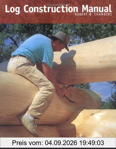Log Construction Manual: The Ultimate Guide to Building Handcrafted Log Homes
