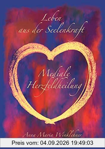 Leben aus der Seelenkraft: Mediale Herzfeldheilung