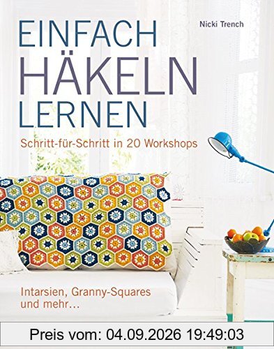 EINFACH HÄKELN LERNEN: Schritt für Schritt in 20 Workshops Intarsien, Granny-Squares und mehr