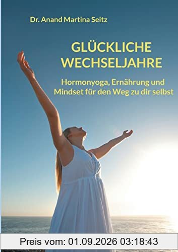 Glückliche Wechseljahre: Hormonyoga, Ernährung und Mindset für den Weg zu dir selbst