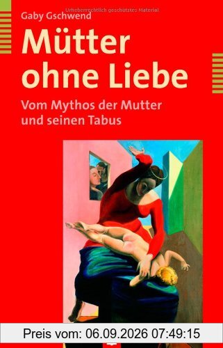 Mütter ohne Liebe. Vom Mythos der Mutter und seinen Tabus