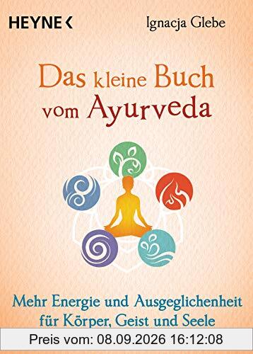 Das kleine Buch vom Ayurveda: Mehr Energie und Ausgeglichenheit für Körper, Geist und Seele. Die besten Tipps und Übungen