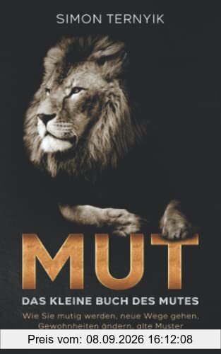 Mut. Das kleine Buch des Mutes. Wie Sie mutig werden, neue Wege gehen, Gewohnheiten ändern, alte Muster auflösen & Ziele erreichen. Das Mut-Buch für mehr Lebensintensität, Lebenssinn & Lebensfreude
