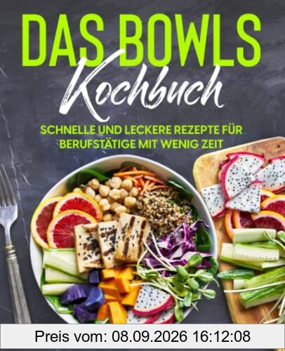 Das Bowls Kochbuch: Schnelle und leckere Rezepte für Berufstätige mit wenig Zeit