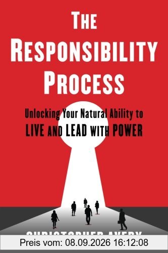 The Responsibility Process: Unlocking Your Natural Ability to Live and Lead with Power
