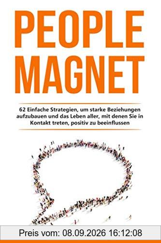 People Magnet: 62 Einfache Strategien, um starke Beziehungen aufzubauen und das Leben aller, mit denen Du in Kontakt kommst, positiv zu beeinflussen