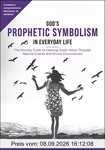 God's Prophetic Symbolism in Everyday Life: The Divinity Code to Hearing God?s Voice Through Natural Events and Divine Occurrences