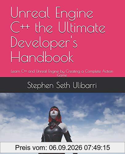 Unreal Engine C++ the Ultimate Developer's Handbook: Learn C++ and Unreal Engine by Creating a Complete Action Game