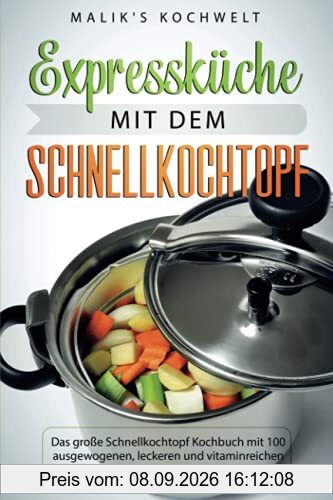 Expressküche mit dem Schnellkochtopf: Das große Schnellkochtopf Kochbuch mit 100 ausgewogenen, leckeren und vitaminreichen Rezepten