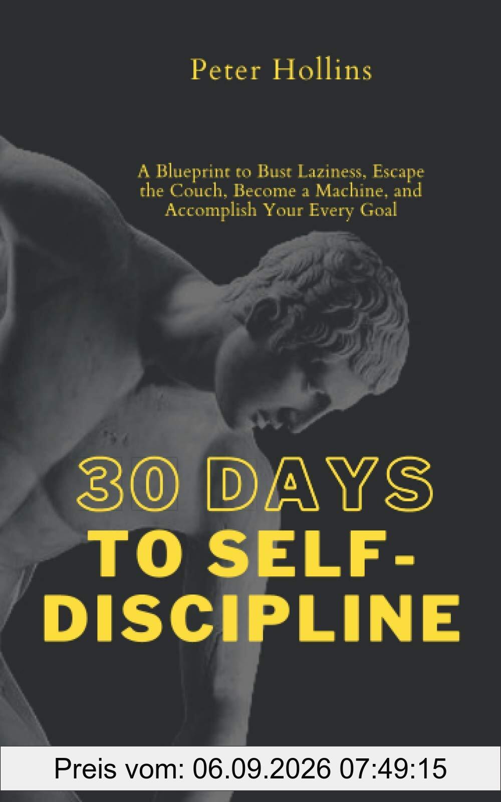 30 Days to Self-Discipline: A Blueprint to Bust Laziness, Escape the Couch, Become a Machine, and Accomplish Your Every Goal (Practical Self-Discipline 2.ed) (Live a Disciplined Life, Band 14)