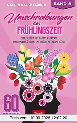 Umschreibungen der Frühlingszeit: Wie lautet des Rätsels Lösung? Seniorenbeschäftigung und Gedächtnistraining Rätsel (60 Ratespiele für Senioren, Band 8)
