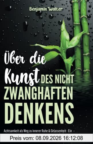 Über die Kunst des nicht zwanghaften Denkens: Achtsamkeit als Weg zu innerer Ruhe & Gelassenheit - Ein Anti-Stress-Buch über mentale Gesundheit & geistige Balance