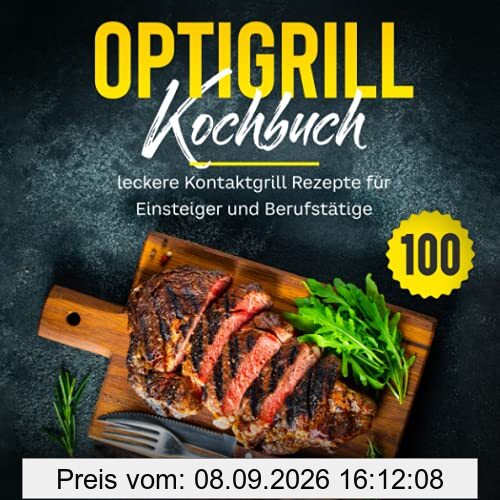 Optigrill Kochbuch: 100 leckere Grillrezepte für Einsteiger und Fortgeschrittene