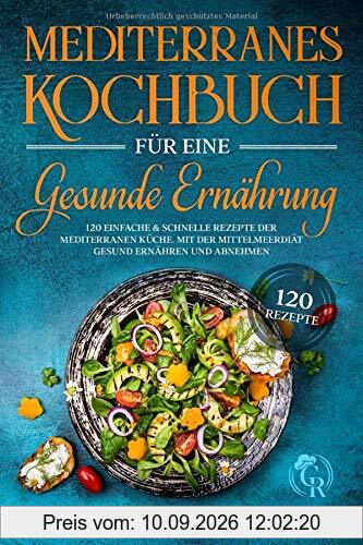 Mediterranes Kochbuch für eine gesunde Ernährung: 120 einfache und schnelle Rezepte der mediterranen Küche. Mit der Mittelmeerdiät gesund ernähren und abnehmen.